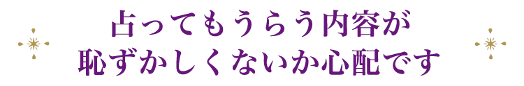 占ってもらう内容が恥ずかしくないか心配です